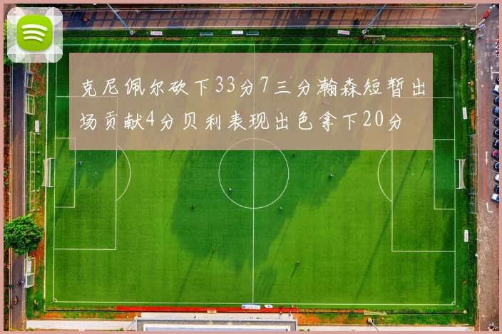 克尼佩尔砍下33分7三分瀚森短暂出场贡献4分贝利表现出色拿下20分