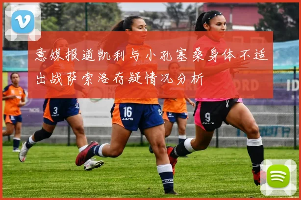 意媒报道凯利与小孔塞桑身体不适出战萨索洛存疑情况分析