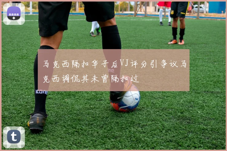 马克西隔扣华子后VJ评分引争议马克西调侃其未曾隔扣过