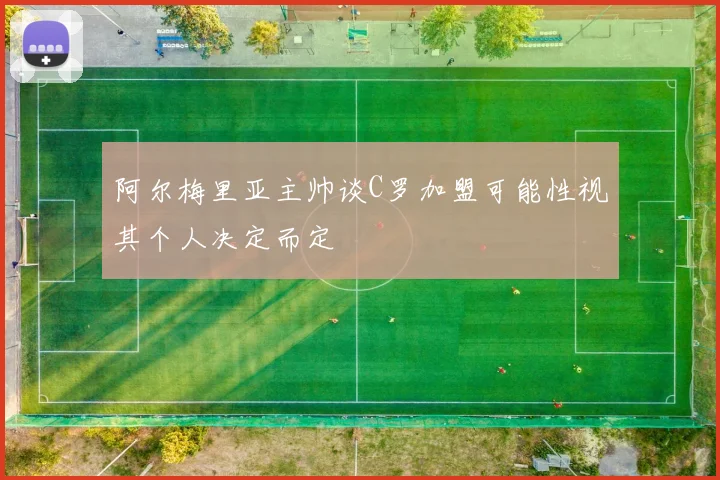 阿尔梅里亚主帅谈C罗加盟可能性视其个人决定而定