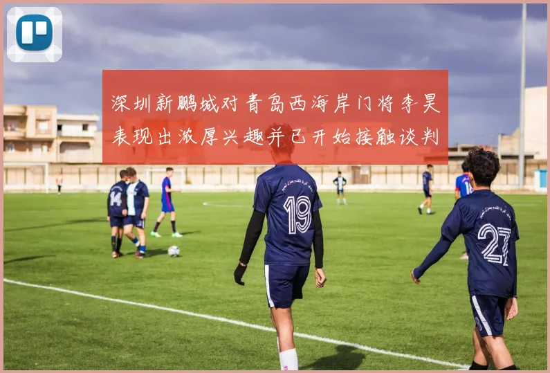 深圳新鹏城对青岛西海岸门将李昊表现出浓厚兴趣并已开始接触谈判