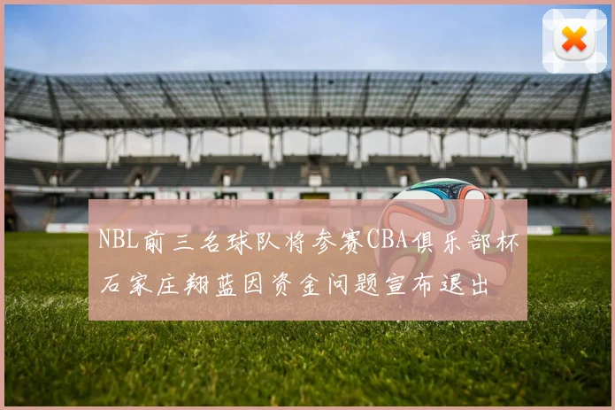 NBL前三名球队将参赛CBA俱乐部杯石家庄翔蓝因资金问题宣布退出