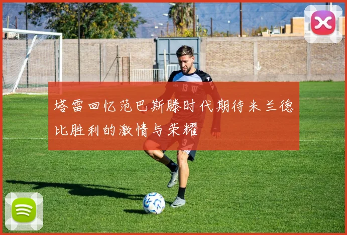 塔雷回忆范巴斯滕时代期待米兰德比胜利的激情与荣耀