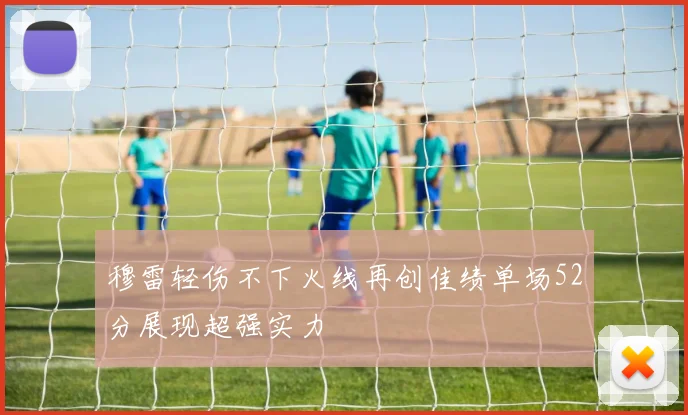 穆雷轻伤不下火线再创佳绩单场52分展现超强实力