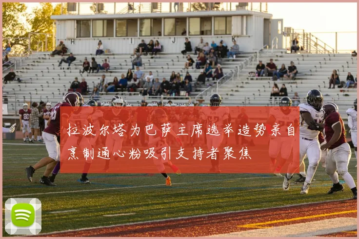 拉波尔塔为巴萨主席选举造势亲自烹制通心粉吸引支持者聚焦